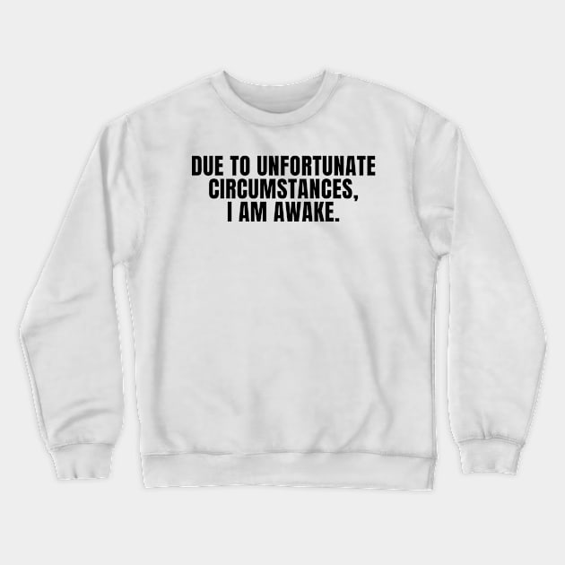 Due to Unfortunate Circumstances, I am Awake Crewneck Sweatshirt by KarolinaPaz